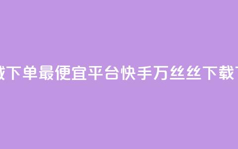 云商城下单最便宜平台 - 快手1万丝丝下载  第1张