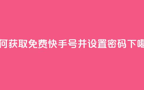 如何获取免费快手号并设置密码  第1张