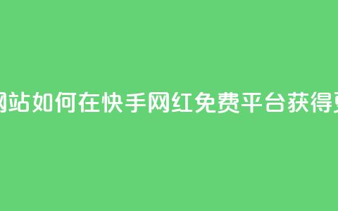 快手网红免费网站 - 如何在快手网红免费平台获得更多流量!  第1张