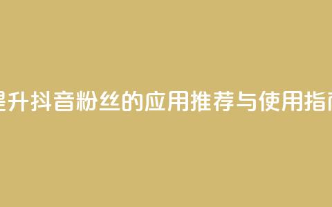 提升抖音粉丝的应用推荐与使用指南  第1张
