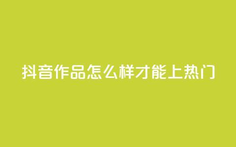 抖音作品怎么样才能上热门,抖音货源 - 巨量千川涨1000粉丝靠谱吗 qq空间说说赞平台真人免费  第1张