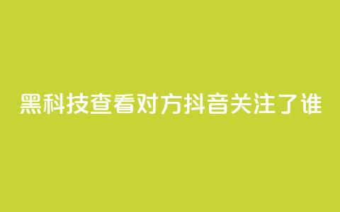黑科技查看对方抖音关注了谁,全网低价免费自助下单 - 拼多多700元助力到元宝了 pdd套现秒到  第1张