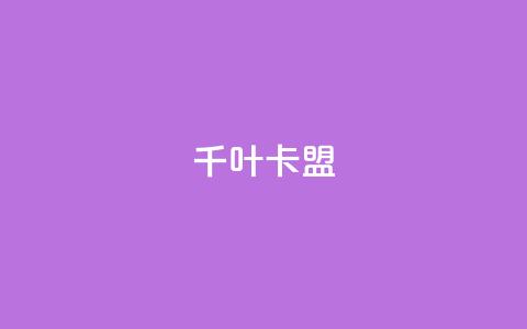 千叶卡盟 - 千叶卡盟：创业者的首选合作伙伴！  第1张