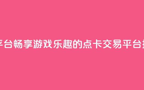 点卡卡盟平台 - 畅享游戏乐趣的点卡交易平台推荐~  第1张