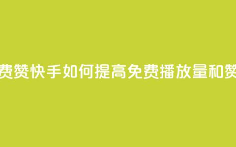 快手免费播放量免费赞 - 快手如何提高免费播放量和赞的获取技巧!  第1张