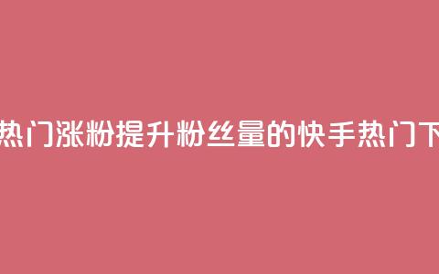 快手热门涨粉APP(提升粉丝量的快手热门APP)  第1张
