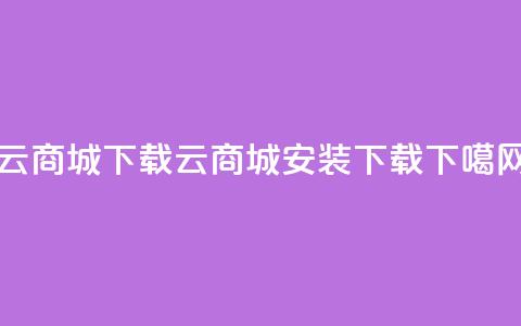 云商城APP下载(云商城APP安装下载)  第1张
