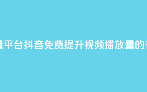 抖音免费播放量平台 - 抖音免费提升视频播放量的有效策略~  第1张