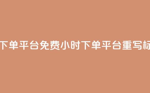 dy免费24小时下单平台(免费24小时下单平台dy重写标题)  第1张