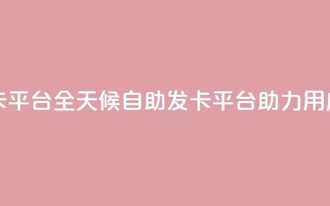 24小时辅助自助发卡平台 - 全天候自助发卡平台助力用户便捷服务!  第1张