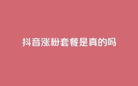 抖音涨粉套餐是真的吗 - 抖音涨粉套餐效果真假揭秘~  第1张