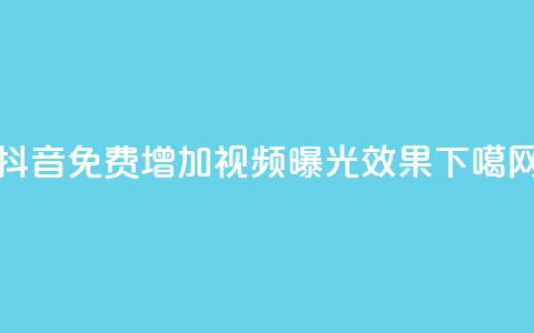 抖音免费增加视频曝光效果  第1张