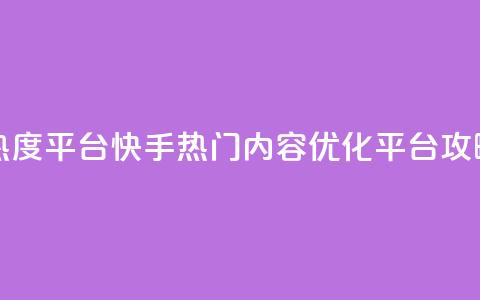 快手涨热度平台 - 快手热门内容优化平台攻略~  第1张