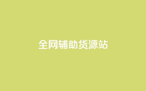 全网辅助货源站 - 全面提升货源平台资源的高效选择指南！  第1张