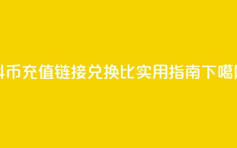 抖币充值链接兑换1比1实用指南  第1张