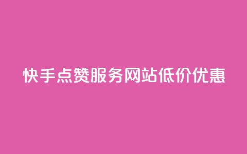 快手点赞服务网站低价优惠  第1张