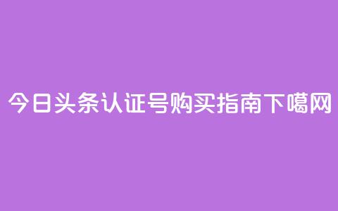 今日头条认证号购买指南  第1张