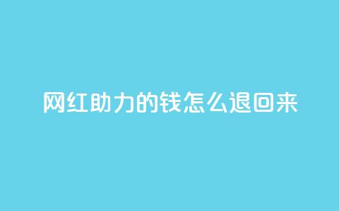 网红助力的钱怎么退回来 - 网红助力的资金如何顺利退款~  第1张