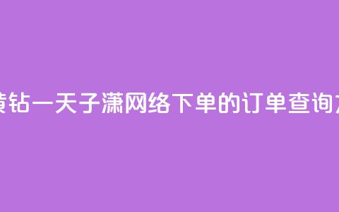 免费领取黄钻一天 - 子潇网络下单的订单查询方法  第1张
