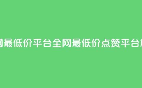 空间说说点赞全网最低价平台 - 全网最低价点赞平台解析与推荐~  第1张