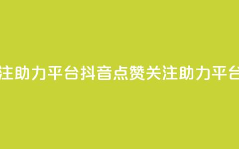 抖音点赞关注助力平台(抖音点赞关注助力平台：提升影响力)  第1张