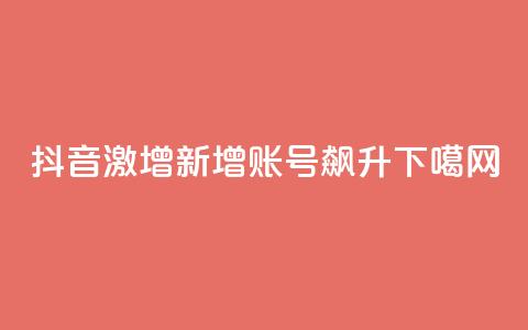 抖音激增：新增账号飙升  第1张