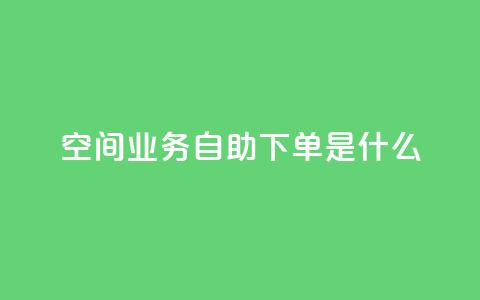 qq空间业务自助下单是什么,qq免费领取链接 - 如何快速1元100赞 刷qq空间访客量1000  第1张