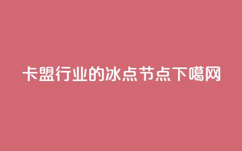 卡盟行业的冰点节点  第1张
