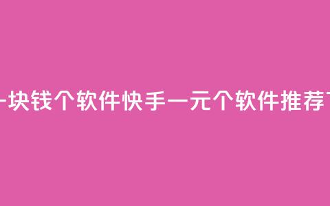 快手一块钱100个软件 - 快手一元100个软件App推荐!  第1张
