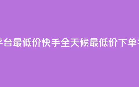 快手24小时下单平台最低价 - 快手全天候最低价下单平台介绍！  第1张
