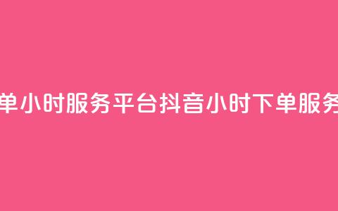 抖音业务下单24小时服务平台(抖音24小时下单服务平台)  第1张