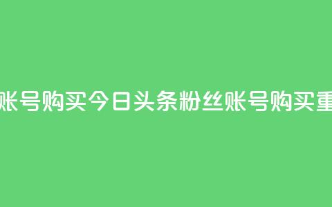 今日头条粉丝账号购买 - 今日头条粉丝账号购买？重磅揭秘！~  第1张