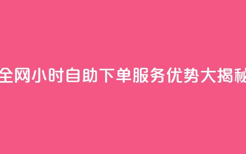全网24小时自助下单服务优势大揭秘  第1张