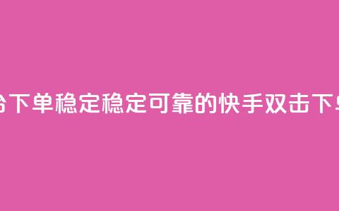 快手双击平台ks下单-稳定 - 稳定可靠的快手ks双击下单服务!  第1张