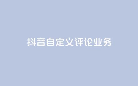 抖音自定义评论业务,dy流量网站 - 抖音快速增长粉丝的软件 快手粉丝卡盟  第1张