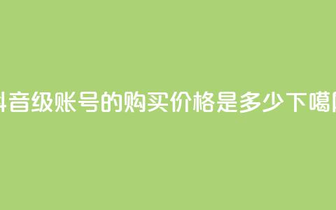 抖音65级账号的购买价格是多少  第1张
