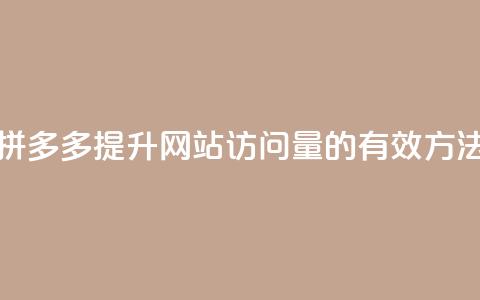 拼多多提升网站访问量的有效方法  第1张