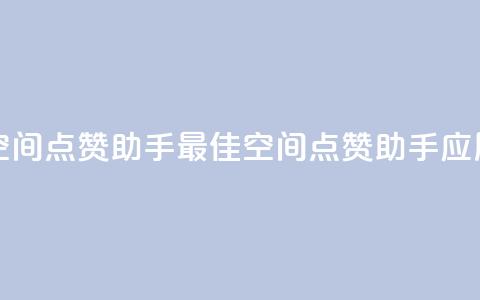 qq空间点赞助手app(最佳QQ空间点赞助手应用)  第1张