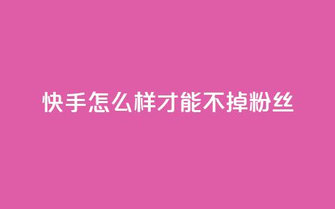 快手怎么样才能不掉粉丝,抖音点赞自助平台有哪些 - 快手业务平台24小时在线 快手在线下单平台全网最低价  第1张