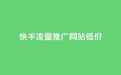 快手流量推广网站低价 - 快手低价推广流量增加网站曝光!  第1张