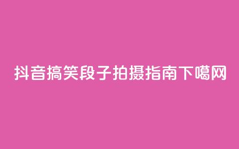 抖音搞笑段子拍摄指南  第1张