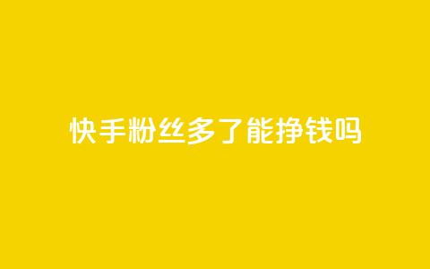 快手粉丝多了能挣钱吗,抖音ios旧版本安装包 - 今日头条账号交易平台官网 QQ免费点赞名片点赞空间  第1张