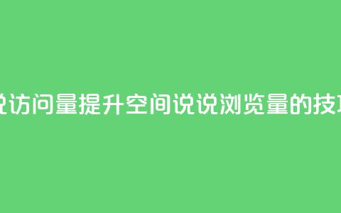 qq空间说说访问量(提升QQ空间说说浏览量的技巧)  第1张