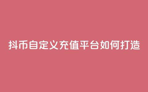 抖币自定义充值平台如何打造  第1张