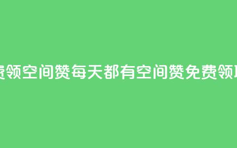 每日免费领空间赞app - 每天都有空间赞APP免费领取!  第1张