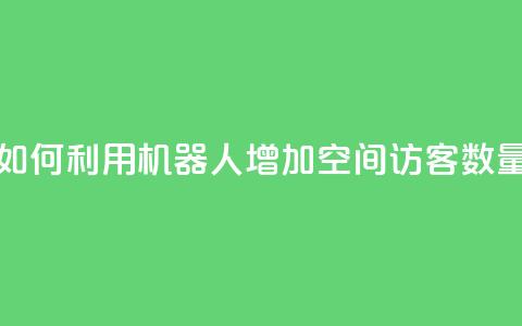 如何利用机器人增加QQ空间访客数量  第1张