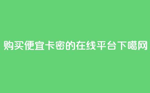 购买便宜卡密的在线平台  第1张
