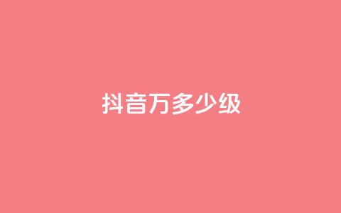 抖音50万多少级 - 抖音账号如何达到50万粉丝及对应等级解析~  第1张