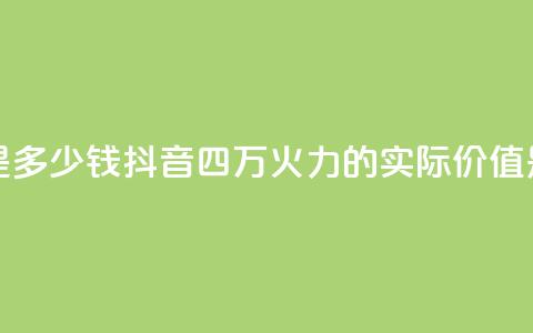 抖音4万火力是多少钱 - 抖音四万火力的实际价值是多少!  第1张