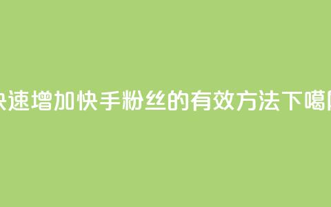 快速增加快手粉丝的有效方法  第1张